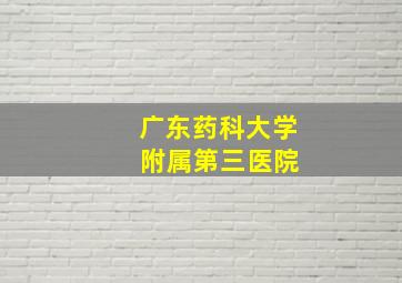 广东药科大学 附属第三医院